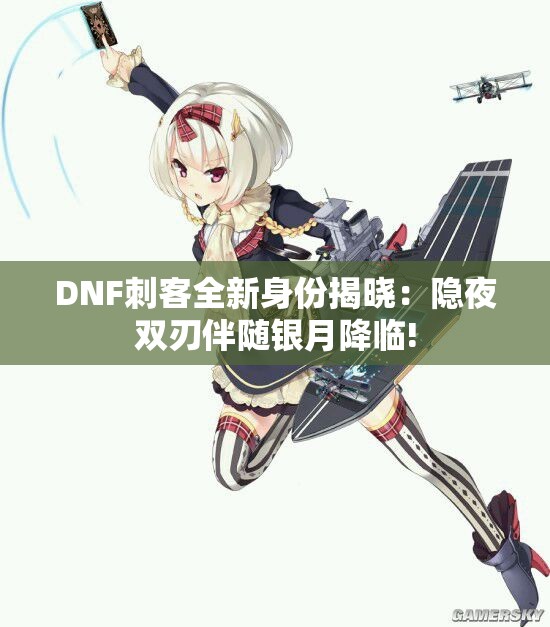 DNF刺客全新身份揭晓：隐夜双刃伴随银月降临!