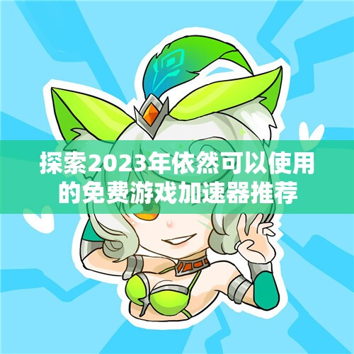 探索2023年依然可以使用的免费游戏加速器推荐