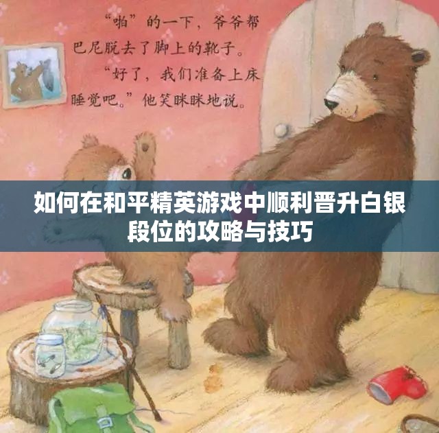 如何在和平精英游戏中顺利晋升白银段位的攻略与技巧