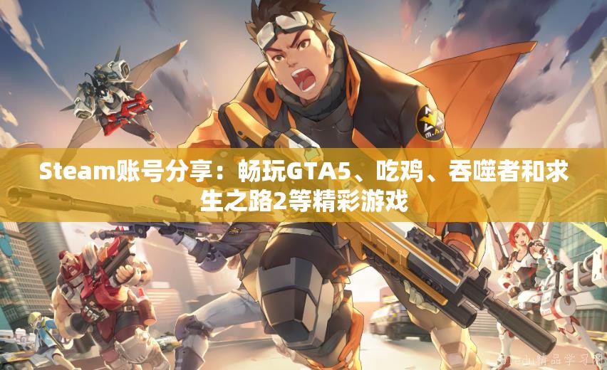 Steam账号分享：畅玩GTA5、吃鸡、吞噬者和求生之路2等精彩游戏