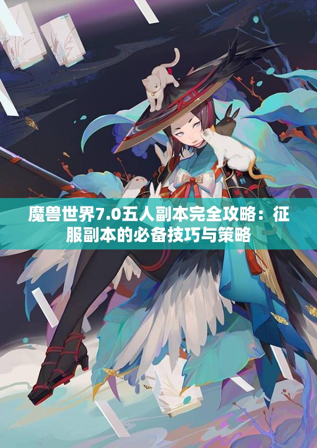 魔兽世界7.0五人副本完全攻略：征服副本的必备技巧与策略