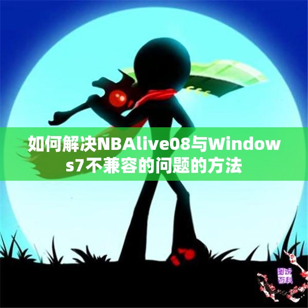 如何解决NBAlive08与Windows7不兼容的问题的方法