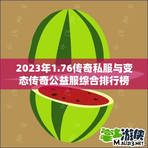 2023年1.76传奇私服与变态传奇公益服综合排行榜解析