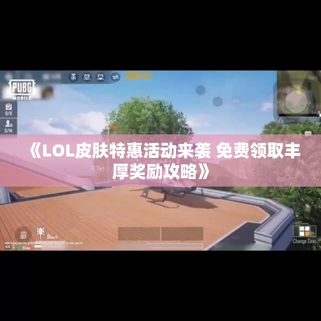 《LOL皮肤特惠活动来袭 免费领取丰厚奖励攻略》