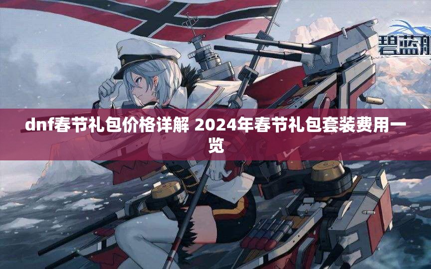 dnf春节礼包价格详解 2024年春节礼包套装费用一览