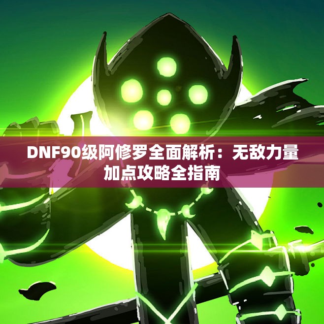 DNF90级阿修罗全面解析：无敌力量加点攻略全指南