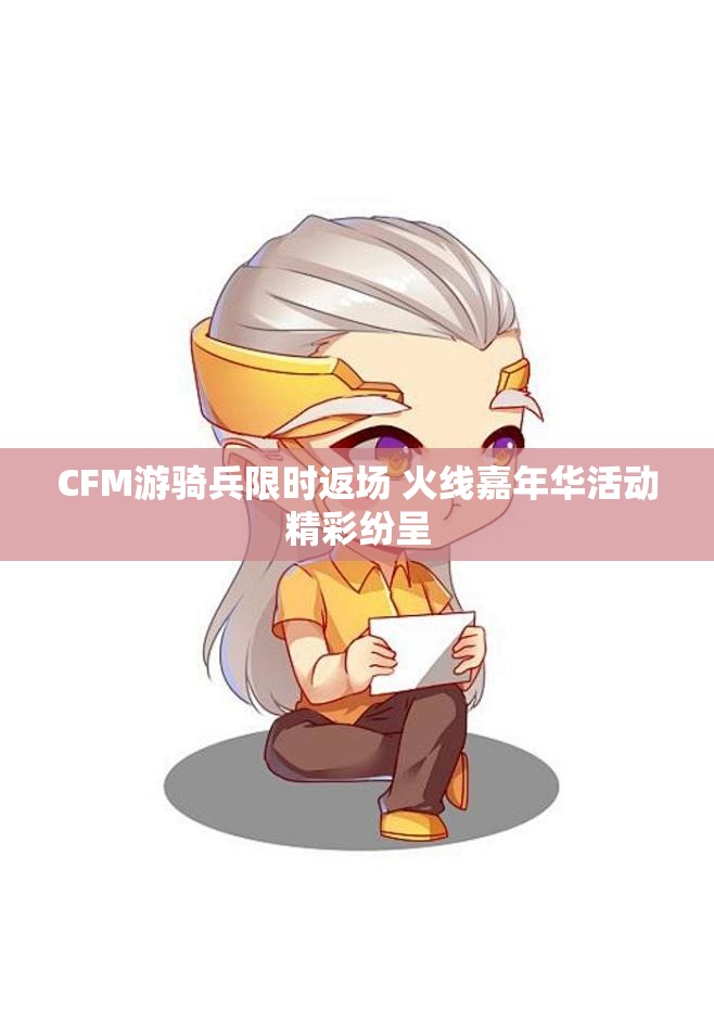 CFM游骑兵限时返场 火线嘉年华活动精彩纷呈