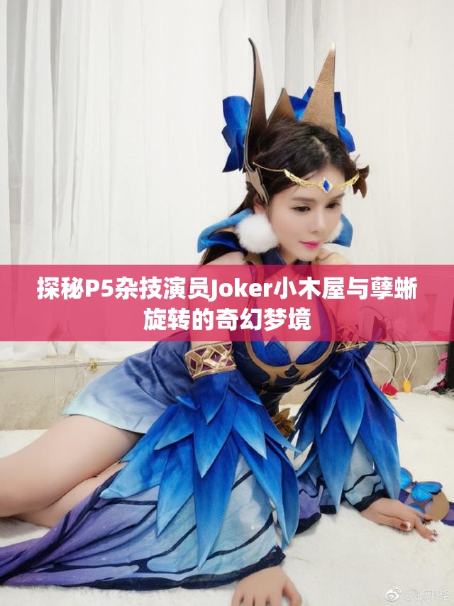 探秘P5杂技演员Joker小木屋与孽蜥旋转的奇幻梦境