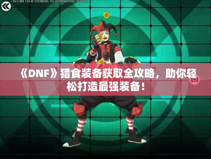 《DNF》猎食装备获取全攻略，助你轻松打造最强装备！