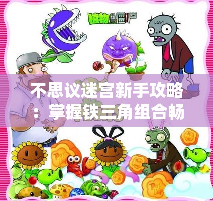 不思议迷宫新手攻略：掌握铁三角组合畅玩混沌深渊方法解析