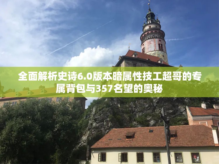 全面解析史诗6.0版本暗属性技工超哥的专属背包与357名望的奥秘