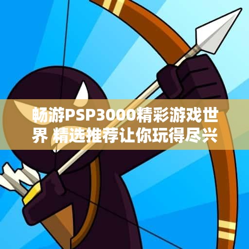 畅游PSP3000精彩游戏世界 精选推荐让你玩得尽兴