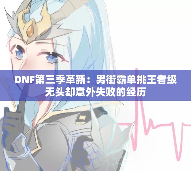 DNF第三季革新：男街霸单挑王者级无头却意外失败的经历