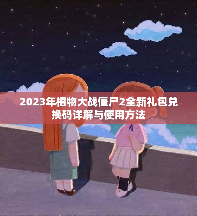 2023年植物大战僵尸2全新礼包兑换码详解与使用方法