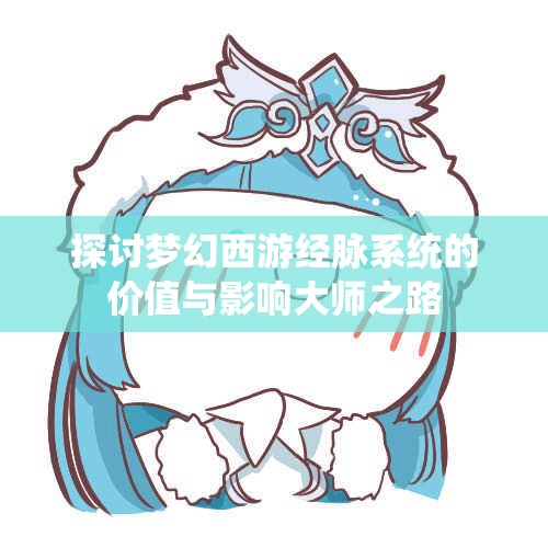 探讨梦幻西游经脉系统的价值与影响大师之路