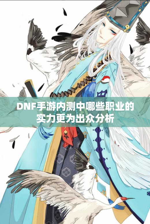 DNF手游内测中哪些职业的实力更为出众分析