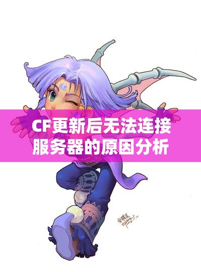 CF更新后无法连接服务器的原因分析与解决方案揭秘