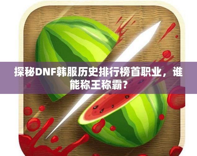 探秘DNF韩服历史排行榜首职业，谁能称王称霸？