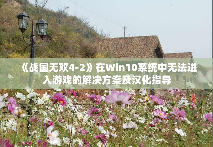 《战国无双4-2》在Win10系统中无法进入游戏的解决方案及汉化指导