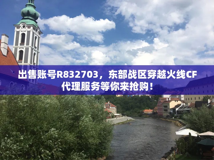 出售账号R832703，东部战区穿越火线CF代理服务等你来抢购！