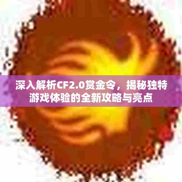 深入解析CF2.0赏金令，揭秘独特游戏体验的全新攻略与亮点