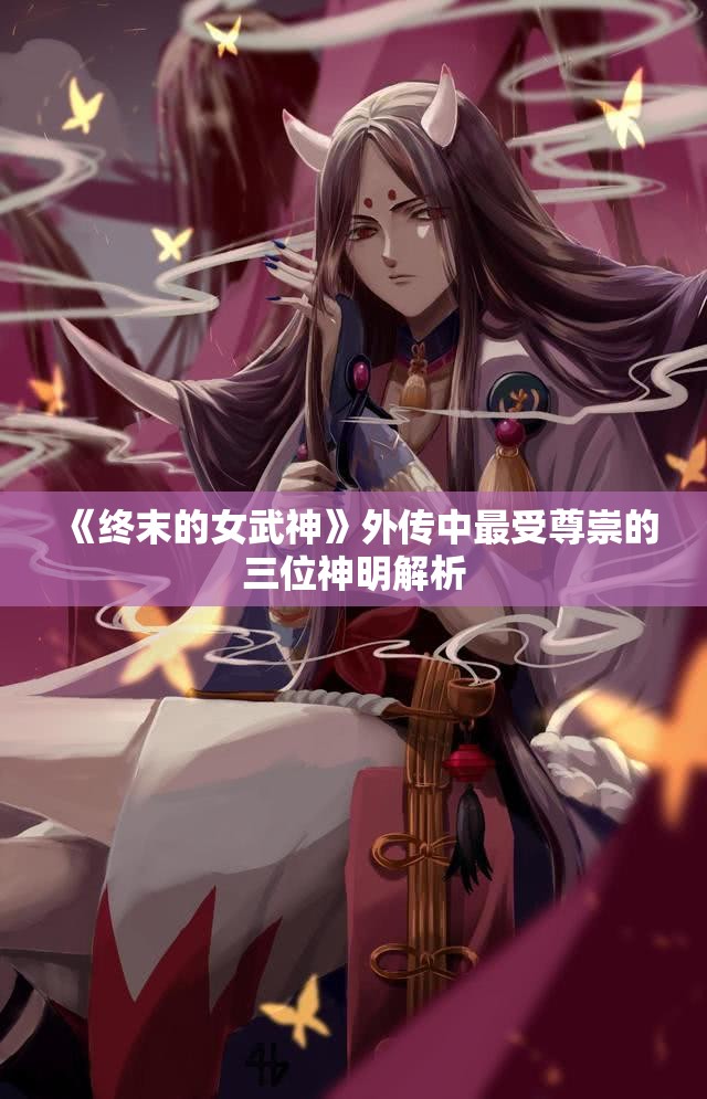 《终末的女武神》外传中最受尊崇的三位神明解析