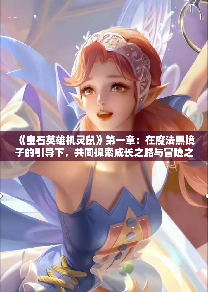 《宝石英雄机灵鼠》第一章：在魔法黑镜子的引导下，共同探索成长之路与冒险之旅