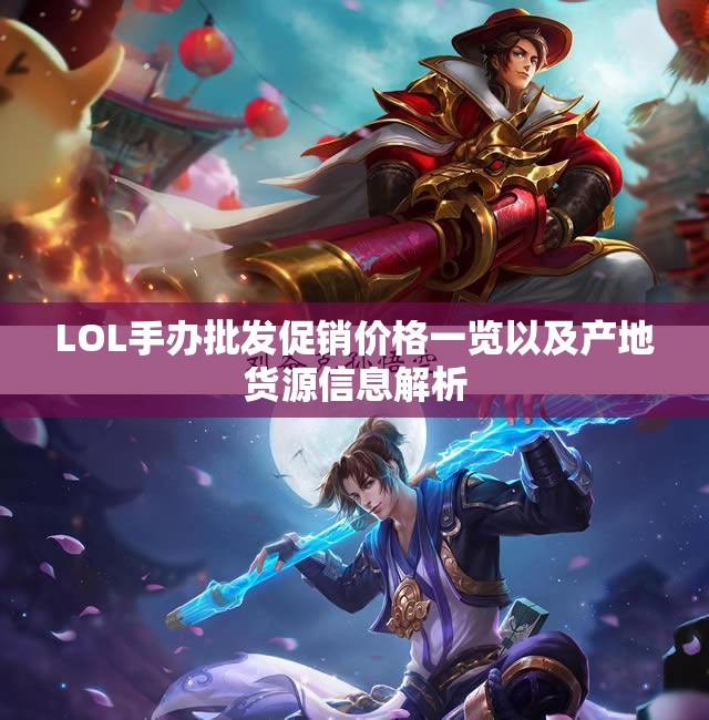 LOL手办批发促销价格一览以及产地货源信息解析