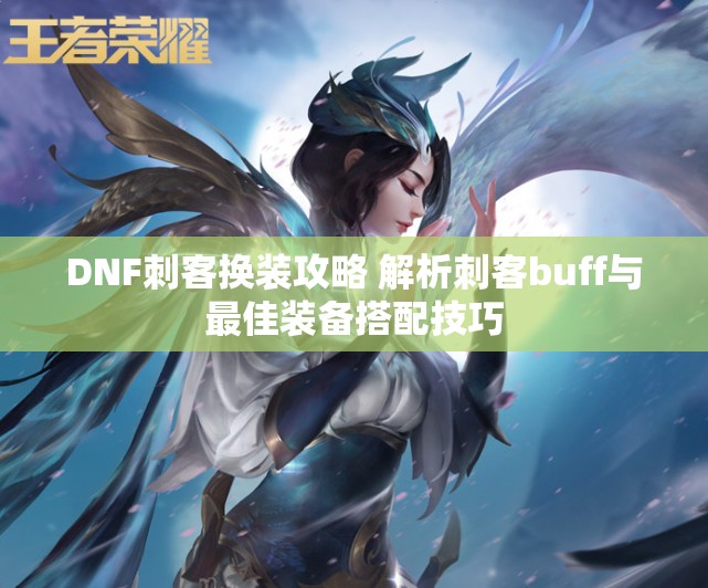 DNF刺客换装攻略 解析刺客buff与最佳装备搭配技巧