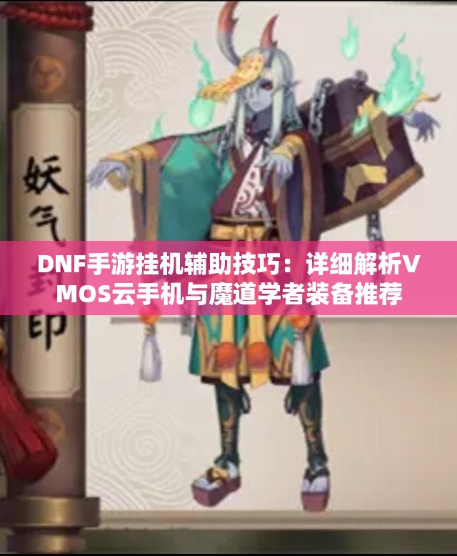 DNF手游挂机辅助技巧：详细解析VMOS云手机与魔道学者装备推荐