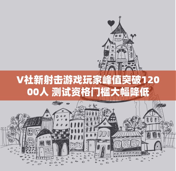 V社新射击游戏玩家峰值突破12000人 测试资格门槛大幅降低