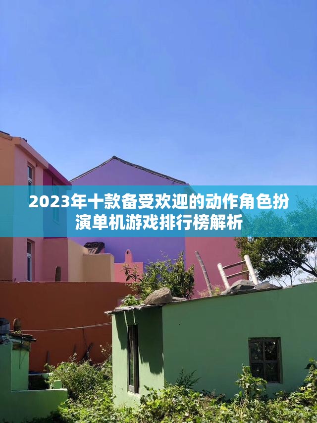 2023年十款备受欢迎的动作角色扮演单机游戏排行榜解析