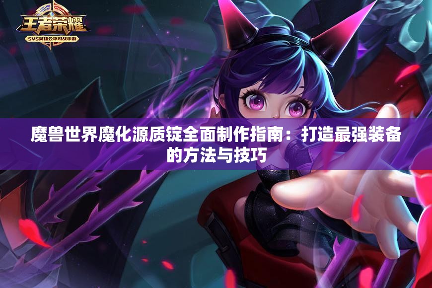 魔兽世界魔化源质锭全面制作指南：打造最强装备的方法与技巧