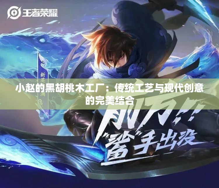 小赵的黑胡桃木工厂：传统工艺与现代创意的完美结合