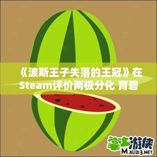 《波斯王子失落的王冠》在Steam评价两极分化 育碧启用新平台应对挑战