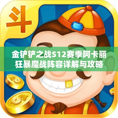 金铲铲之战S12赛季阿卡丽狂暴魔战阵容详解与攻略