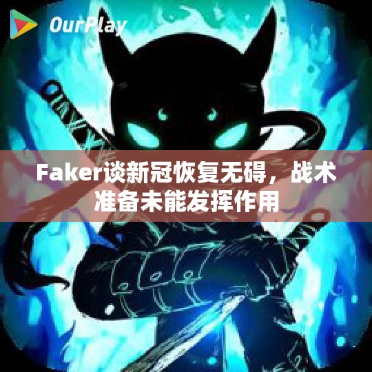 Faker谈新冠恢复无碍，战术准备未能发挥作用