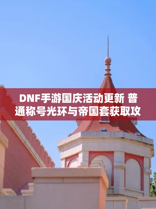 DNF手游国庆活动更新 普通称号光环与帝国套获取攻略解析