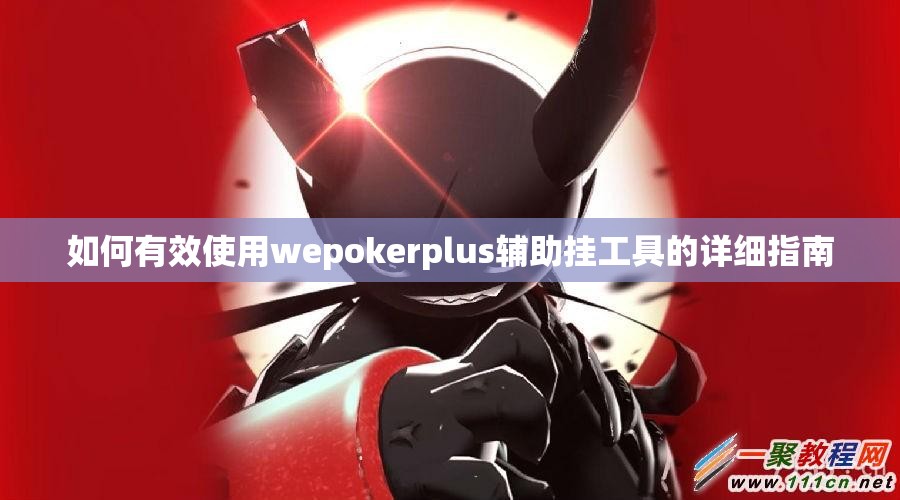 如何有效使用wepokerplus辅助挂工具的详细指南