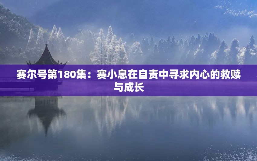 赛尔号第180集：赛小息在自责中寻求内心的救赎与成长