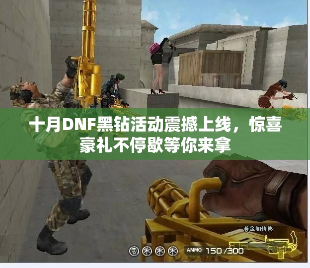 十月DNF黑钻活动震撼上线，惊喜豪礼不停歇等你来拿