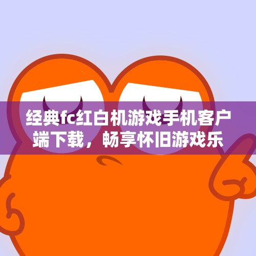 经典fc红白机游戏手机客户端下载，畅享怀旧游戏乐趣