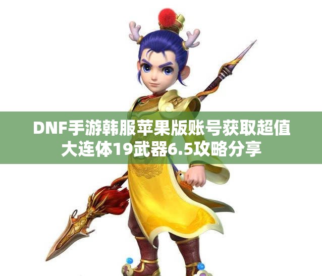 DNF手游韩服苹果版账号获取超值大连体19武器6.5攻略分享