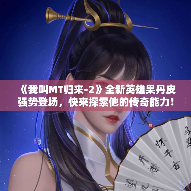 《我叫MT归来-2》全新英雄果丹皮强势登场，快来探索他的传奇能力！