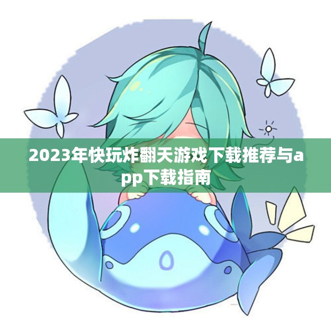 2023年快玩炸翻天游戏下载推荐与app下载指南