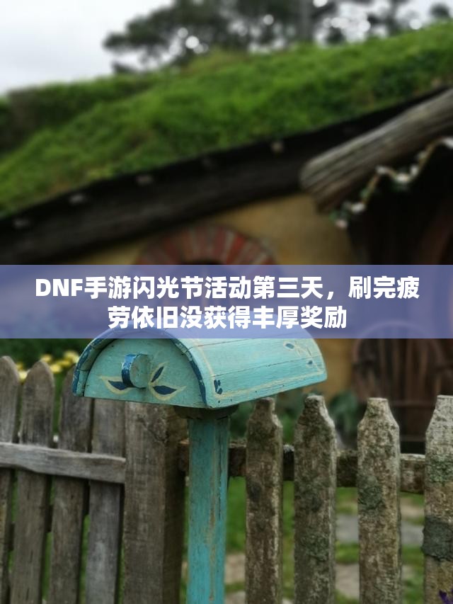 DNF手游闪光节活动第三天，刷完疲劳依旧没获得丰厚奖励