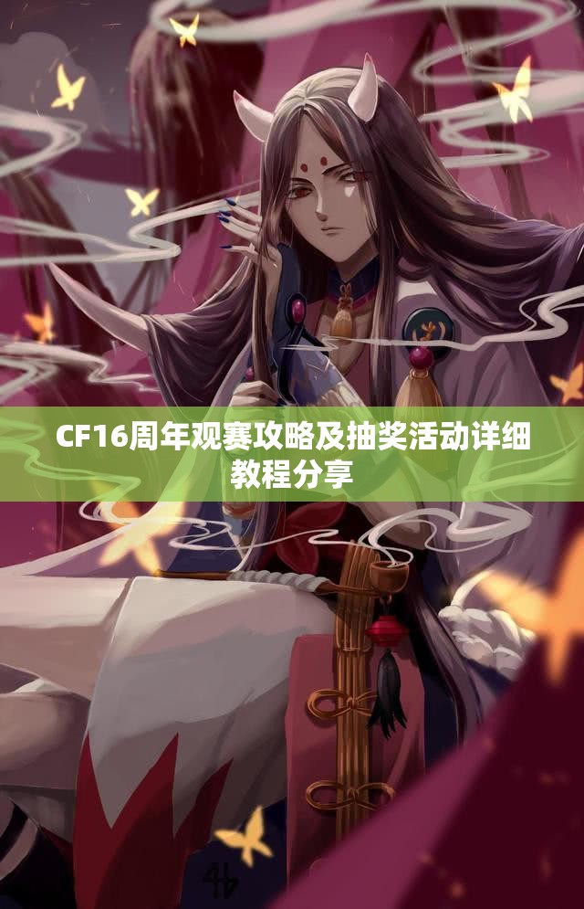 CF16周年观赛攻略及抽奖活动详细教程分享