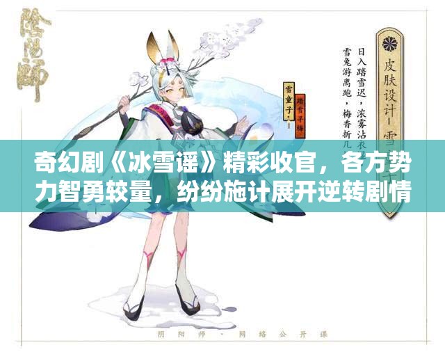 奇幻剧《冰雪谣》精彩收官，各方势力智勇较量，纷纷施计展开逆转剧情