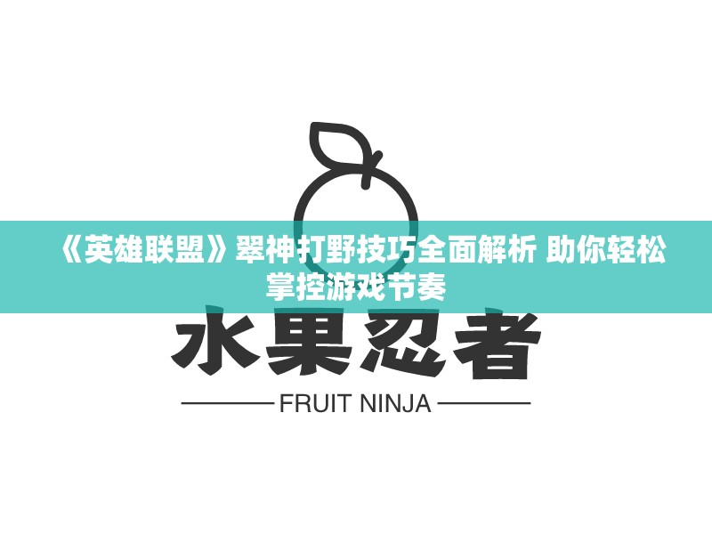 《英雄联盟》翠神打野技巧全面解析 助你轻松掌控游戏节奏