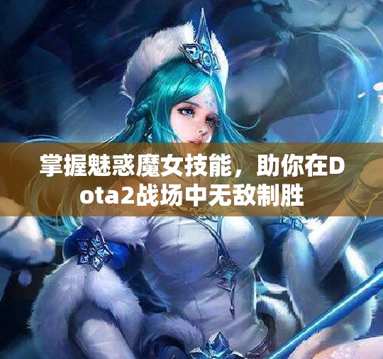 掌握魅惑魔女技能，助你在Dota2战场中无敌制胜